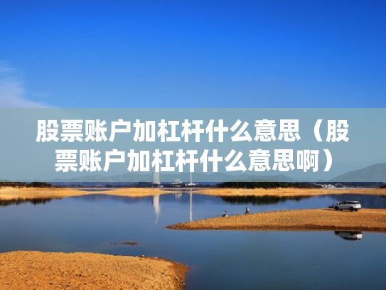 股票账户加杠杆什么意思（股票账户加杠杆什么意思啊）