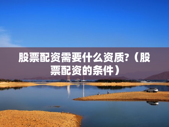 股票配资需要什么资质?（股票配资的条件）