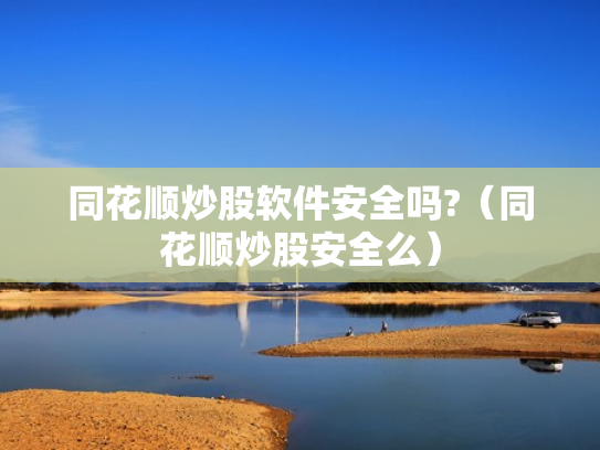 同花顺炒股软件安全吗?（同花顺炒股安全么）