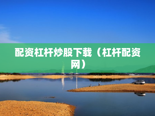 配资杠杆炒股下载（杠杆配资网）