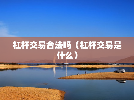 杠杆交易合法吗（杠杆交易是什么）