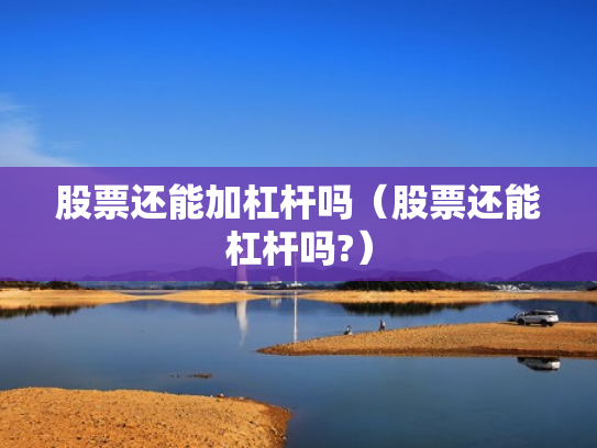 股票还能加杠杆吗（股票还能杠杆吗?）