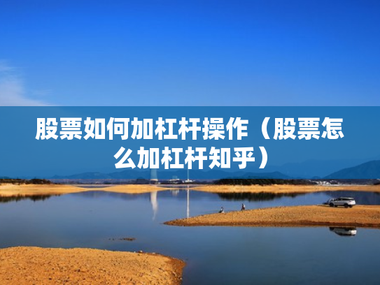 股票如何加杠杆操作（股票怎么加杠杆知乎）