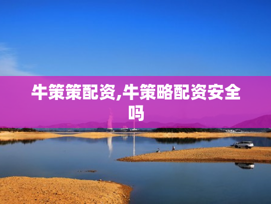 牛策策配资,牛策略配资安全吗
