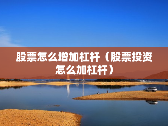 股票怎么增加杠杆（股票投资怎么加杠杆）