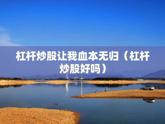 杠杆炒股让我血本无归（杠杆炒股好吗）