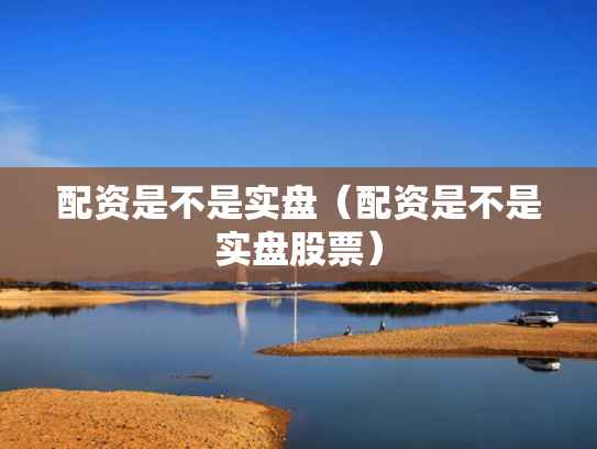 配资是不是实盘（配资是不是实盘股票）