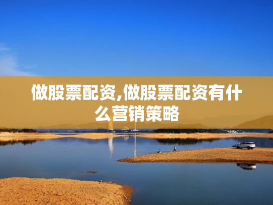做股票配资,做股票配资有什么营销策略