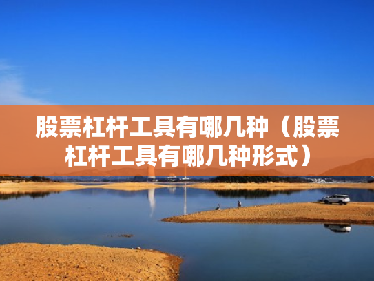 股票杠杆工具有哪几种（股票杠杆工具有哪几种形式）