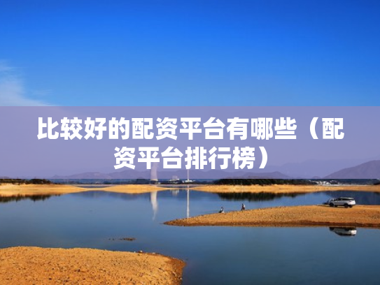 比较好的配资平台有哪些（配资平台排行榜）