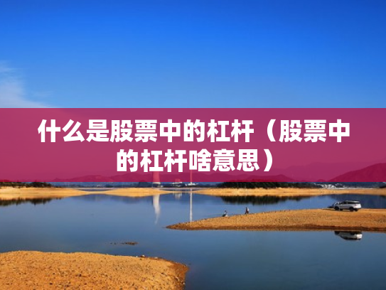 什么是股票中的杠杆（股票中的杠杆啥意思）