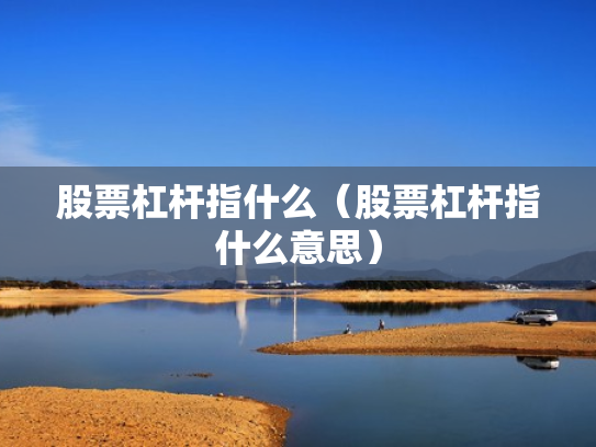 股票杠杆指什么（股票杠杆指什么意思）