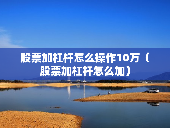 股票加杠杆怎么操作10万（股票加杠杆怎么加）