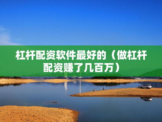 杠杆配资软件最好的（做杠杆配资赚了几百万）