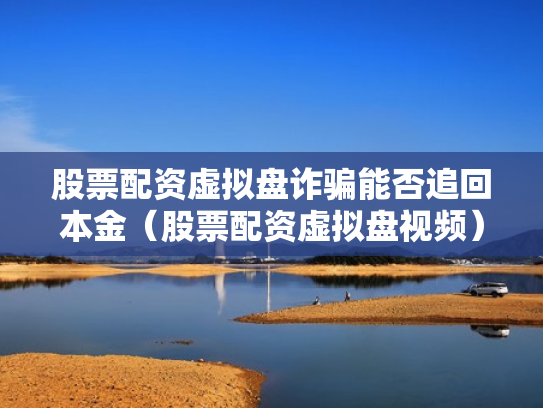 股票配资虚拟盘诈骗能否追回本金（股票配资虚拟盘视频）