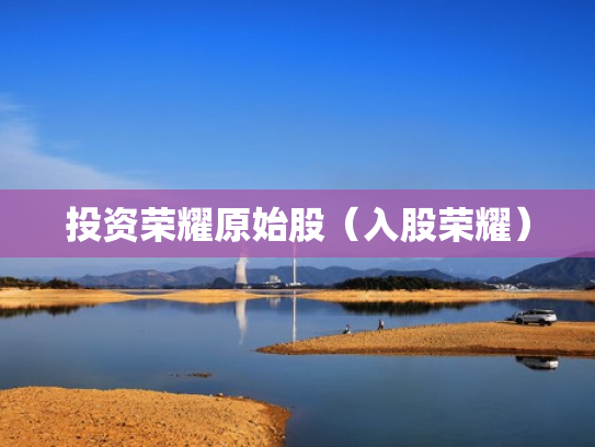 投资荣耀原始股（入股荣耀）