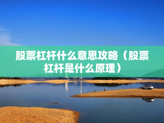 股票杠杆什么意思攻略（股票杠杆是什么原理）