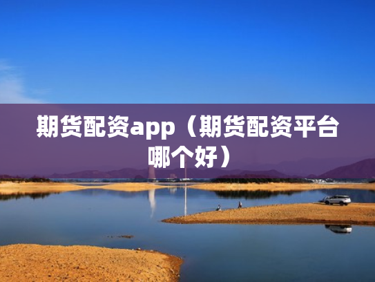期货配资app（期货配资平台哪个好）