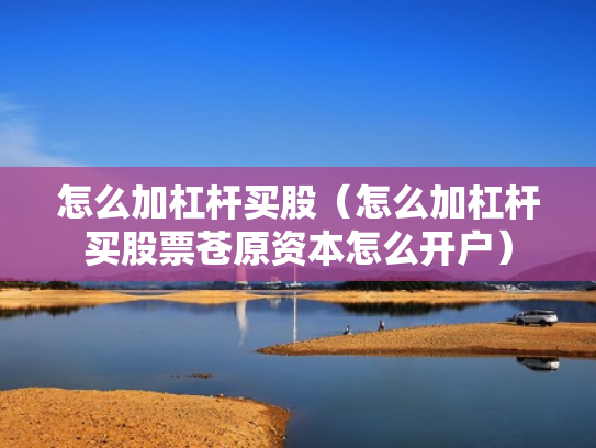 怎么加杠杆买股（怎么加杠杆买股票苍原资本怎么开户）