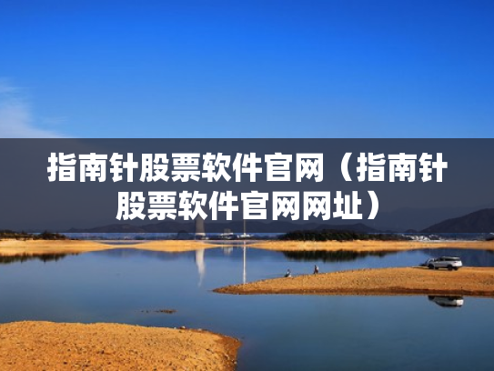 指南针股票软件官网（指南针股票软件官网网址）