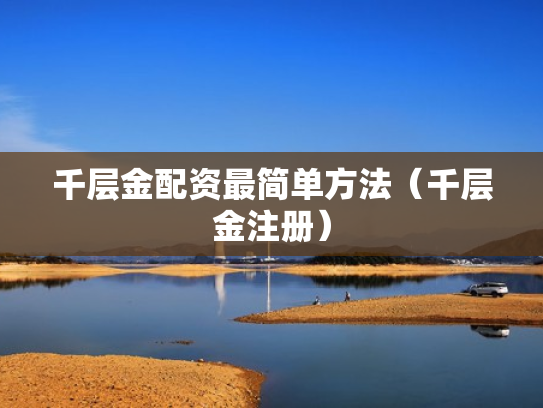 千层金配资最简单方法（千层金注册）