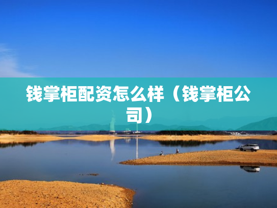 钱掌柜配资怎么样（钱掌柜公司）