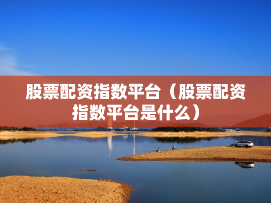 股票配资指数平台（股票配资指数平台是什么）