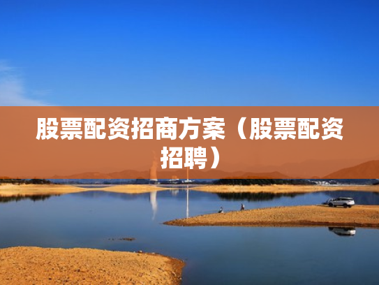 股票配资招商方案（股票配资招聘）