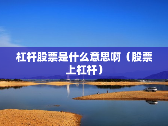 杠杆股票是什么意思啊（股票上杠杆）